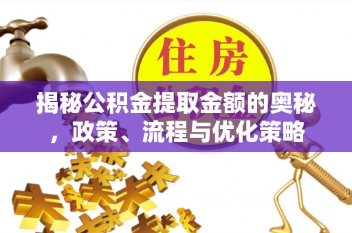 河东揭秘公积金提取金额的奥秘，政策、流程与优化策略