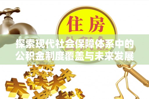 河东探索现代社会保障体系中的公积金制度覆盖与未来发展