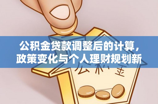 河东公积金贷款调整后的计算，政策变化与个人理财规划新思路