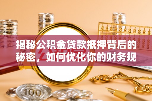 河东揭秘公积金贷款抵押背后的秘密，如何优化你的财务规划