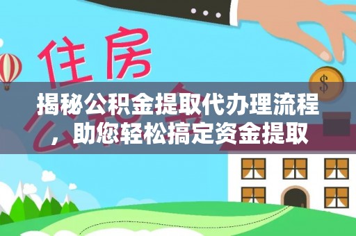 河东揭秘公积金提取代办理流程，助您轻松搞定资金提取