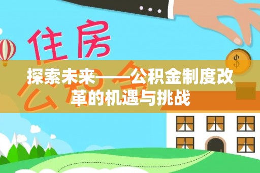 河东探索未来——公积金制度改革的机遇与挑战