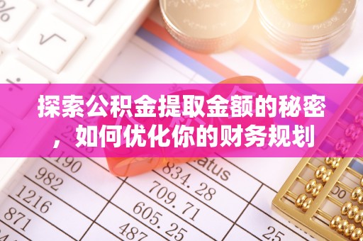 河东探索公积金提取金额的秘密，如何优化你的财务规划