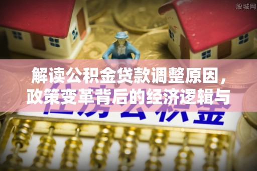 河东解读公积金贷款调整原因，政策变革背后的经济逻辑与民生影响